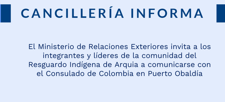 El Ministerio de Relaciones Exteriores invita a los integrantes y líderes de la comunidad del Resguardo Indígena de Arquia a comunicarse con el Consulado de Colombia en  Puerto Obaldía