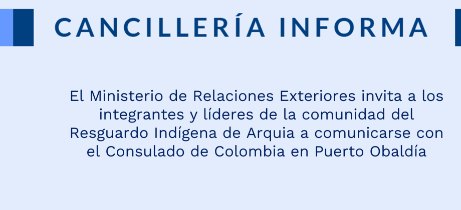 El Ministerio de Relaciones Exteriores invita a los integrantes y líderes de la comunidad del Resguardo Indígena de Arquia a comunicarse con el Consulado de Colombia en Puerto Obaldía