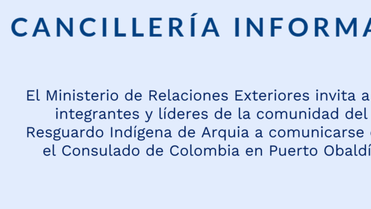 El Ministerio de Relaciones Exteriores invita a los integrantes y líderes de la comunidad del Resguardo Indígena de Arquia a comunicarse con el Consulado de Colombia en Puerto Obaldía